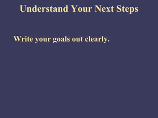 Understand Your Next Steps


Write your goals out clearly.
 