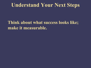 Understand Your Next Steps


Think about what success looks like;
make it measurable.
 