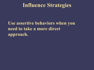 Influence Strategies


Use assertive behaviors when you
need to take a more direct
approach.
 