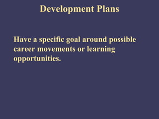 Development Plans


Have a specific goal around possible
career movements or learning
opportunities.
 
