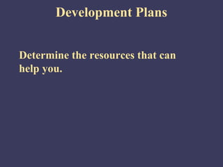 Development Plans


Determine the resources that can
help you.
 