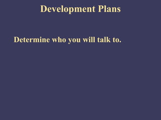 Development Plans


Determine who you will talk to.
 