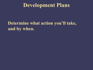 Development Plans


Determine what action you’ll take,
and by when.
 