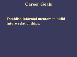 Career Goals


Establish informal mentors to build
future relationships.
 