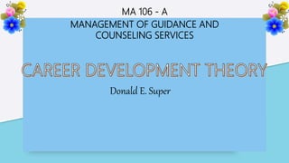 MA 106 - A
MANAGEMENT OF GUIDANCE AND
COUNSELING SERVICES
Donald E. Super
 
