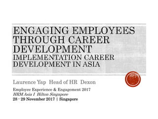 Employee Experience & Engagement 2017
HRM Asia I Hilton Singapore
28 - 29 November 2017 | Singapore
Laurence Yap Head of HR Dexon
 