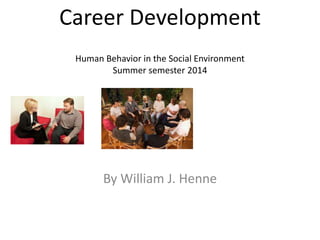 Career Development
Human Behavior in the Social Environment
Summer semester 2014
By William J. Henne
 