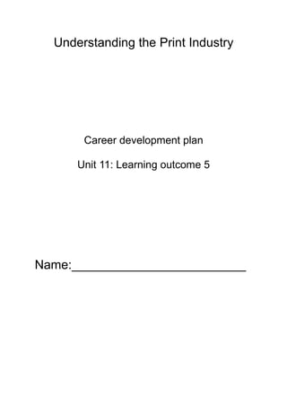 Understanding the Print Industry

Career development plan
Unit 11: Learning outcome 5

Name:_________________________

 