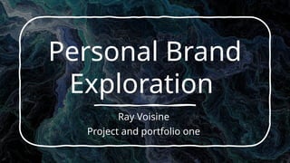 Personal Brand
Exploration
Ray Voisine
Project and portfolio one
 