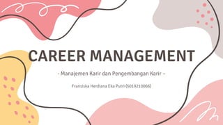 CAREER MANAGEMENT
- Manajemen Karir dan Pengembangan Karir –
Fransiska Herdiana Eka Putri (6019210066)
 