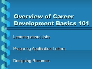 Overview of CareerOverview of Career
Development Basics 101Development Basics 101
Learning about JobsLearning about Jobs
Preparing Application LettersPreparing Application Letters
Designing ResumesDesigning Resumes
 
