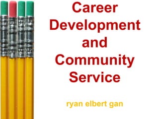 Career
Development
and
Community
Service
ryan elbert gan
 