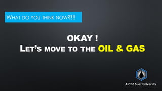 WHAT DO YOU THINK NOW?!!!
OKAY !
LET’S MOVE TO THE OIL & GAS
AIChE Suez University
 