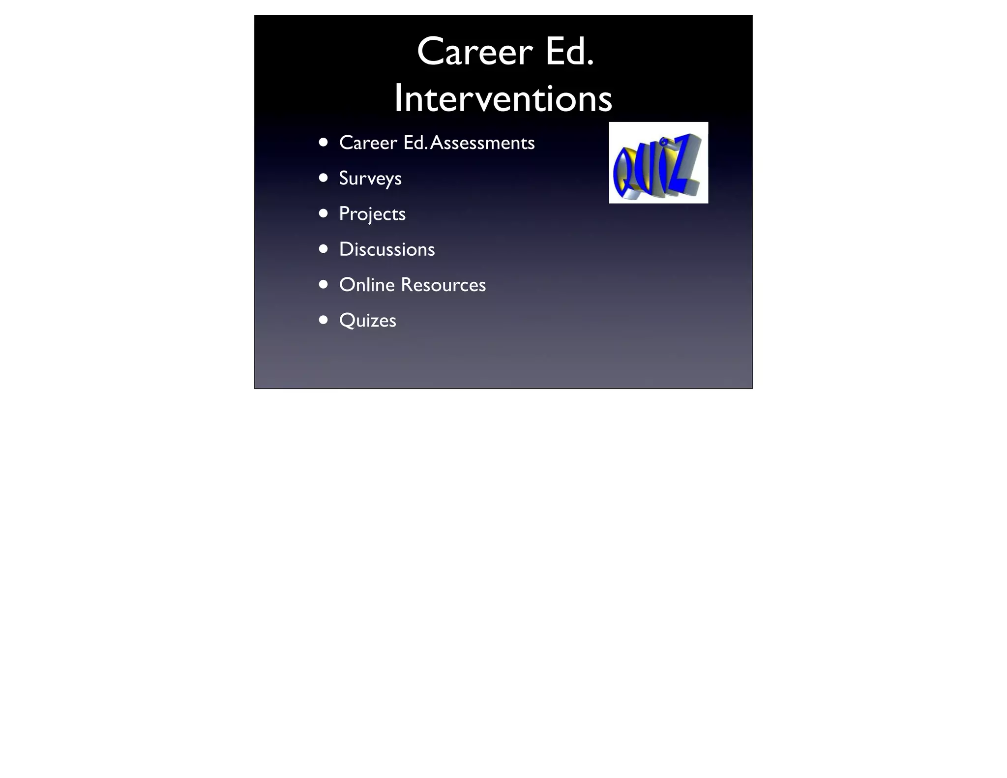 Career Ed.
        Interventions
• Career Ed. Assessments
• Surveys
• Projects
• Discussions
• Online Resources
• Quizes
 