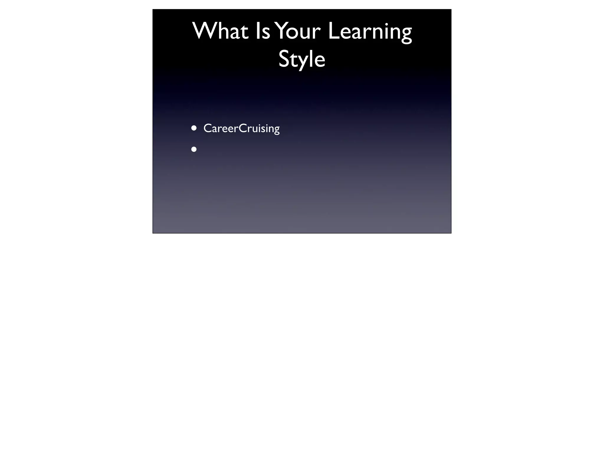 What Is Your Learning
        Style

• CareerCruising
•
 