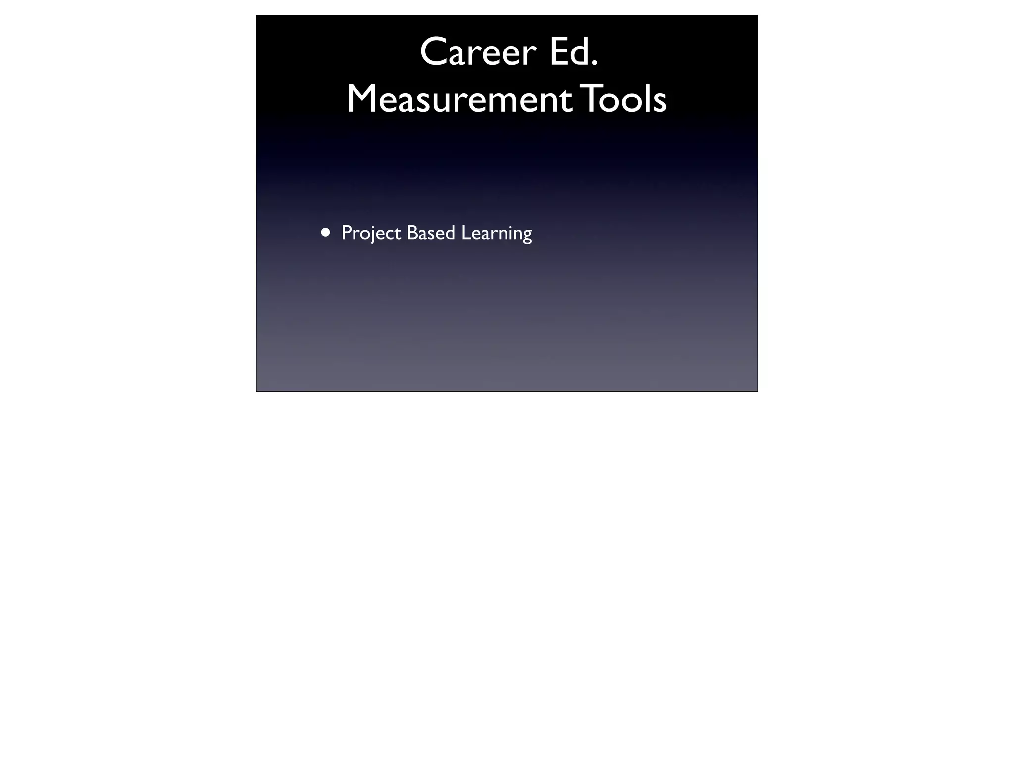 Career Ed.
   Measurement Tools


• Project Based Learning
 