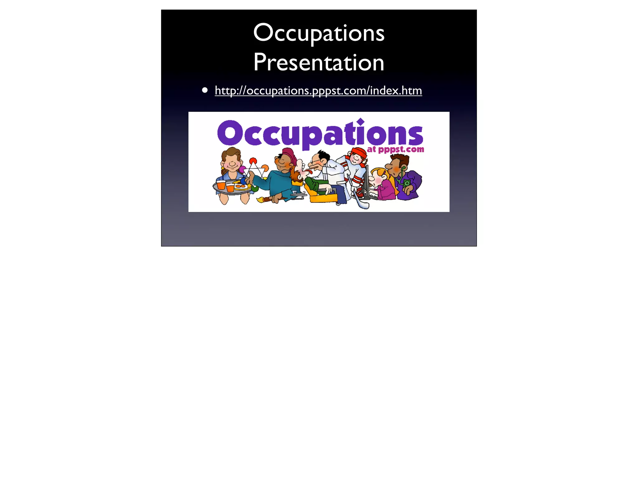 Occupations
         Presentation
• http://occupations.pppst.com/index.htm




•l
 