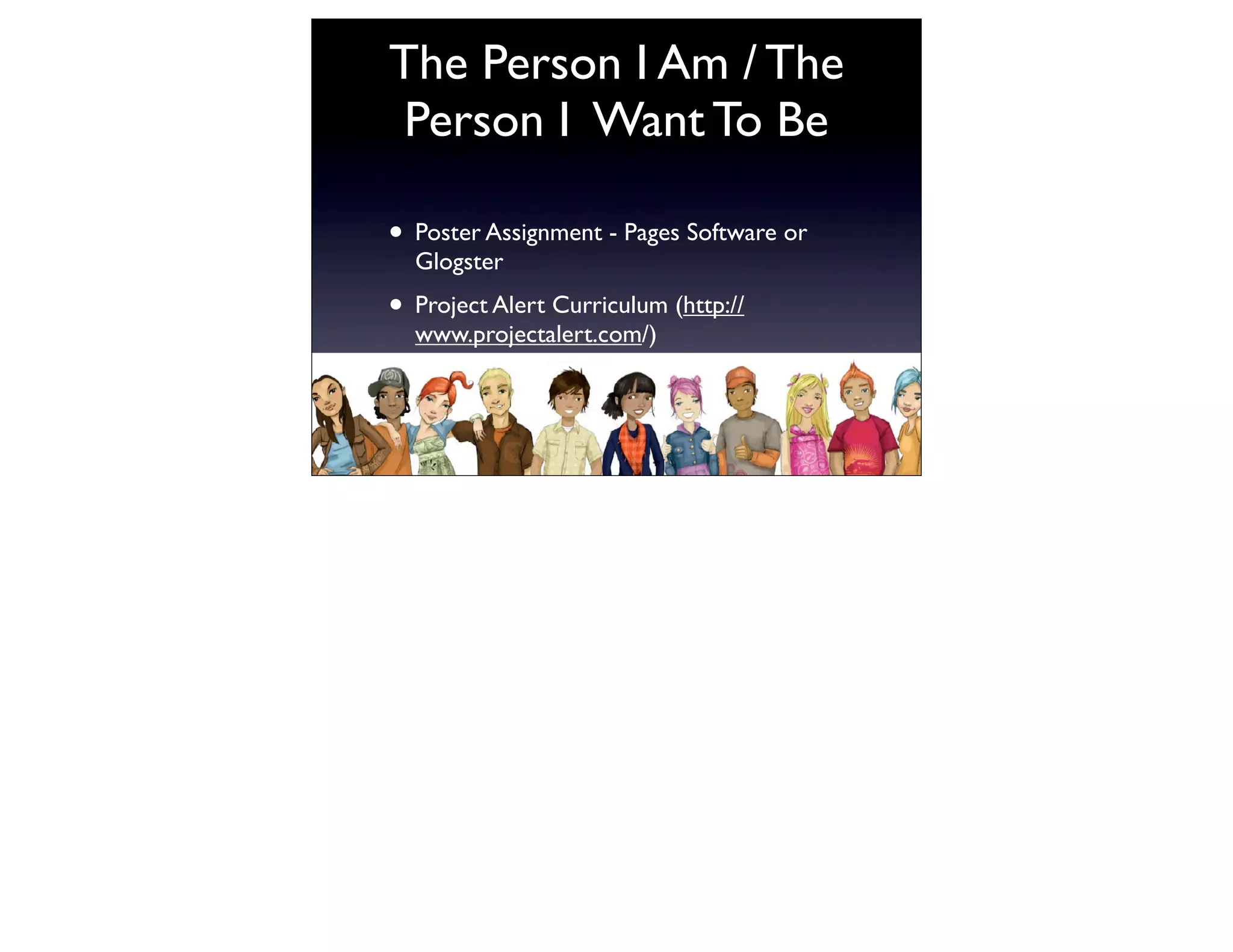 The Person I Am / The
 Person I Want To Be

• Poster Assignment - Pages Software or
  Glogster
• Project Alert Curriculum (http://
  www.projectalert.com/)
 
