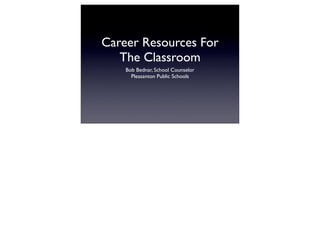 Career Resources For
   The Classroom
    Bob Bednar, School Counselor
      Pleasanton Public Schools
 