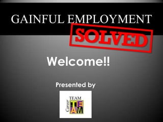Welcome
GAINFUL EMPLOYMENT


    Welcome!!
     Presented by
 