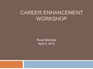 CAREER ENHANCEMENT
    WORKSHOP


    Rosa Martinez
     April 5, 2012
 