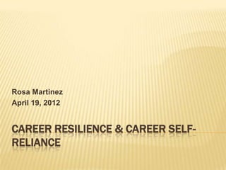 Rosa Martinez
April 19, 2012


CAREER RESILIENCE & CAREER SELF-
RELIANCE
 
