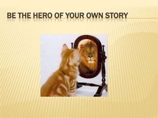 BE THE HERO OF YOUR OWN STORY
 