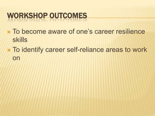 WORKSHOP OUTCOMES

 To become aware of one’s career resilience
  skills
 To identify career self-reliance areas to work
  on
 