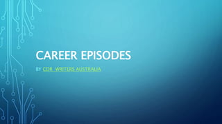 CAREER EPISODES
BY CDR WRITERS AUSTRALIA
 