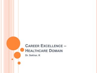CAREER EXCELLENCE –
HEALTHCARE DOMAIN
Dr. Sekhar. K
 