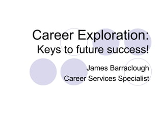Career Exploration: Keys to future success! James Barraclough Career Services Specialist 