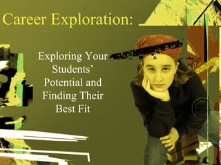 Career Exploration:
Exploring Your
Students’
Potential and
Finding Their
Best Fit
 