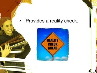 • Provides a reality check.
 