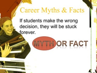 If students make the wrong
decision, they will be stuck
forever.
Career Myths & Facts
 