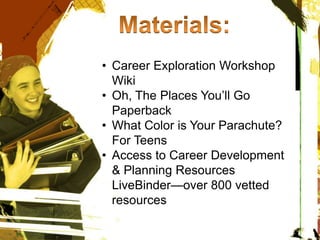 • Career Exploration Workshop
Wiki
• Oh, The Places You’ll Go
Paperback
• What Color is Your Parachute?
For Teens
• Access to Career Development
& Planning Resources
LiveBinder—over 800 vetted
resources
 
