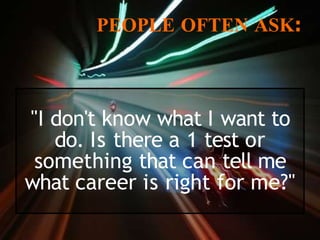 PEOPLE OFTEN ASK:
"I don't know what I want to
do. Is there a 1 test or
something that can tell me
what career is right for me?"
 