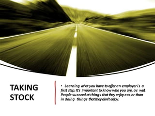 TAKING
STOCK
• Learning whatyou have tooffer an employeris a
first step.It’s important toknow who you are, as well.
People succeed atthings thattheyenjoyeas er than
in doing things thattheydon’tenjoy.
 