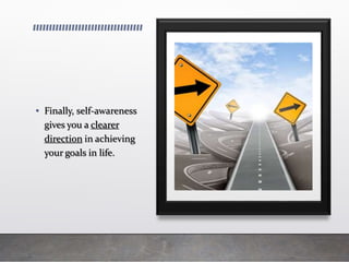 • Finally, self-awareness
gives you a clearer
direction in achieving
your goals in life.
 