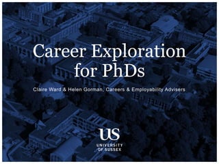Claire Ward & Helen Gorman, Careers & Employability Advisers
Career Exploration
for PhDs
 