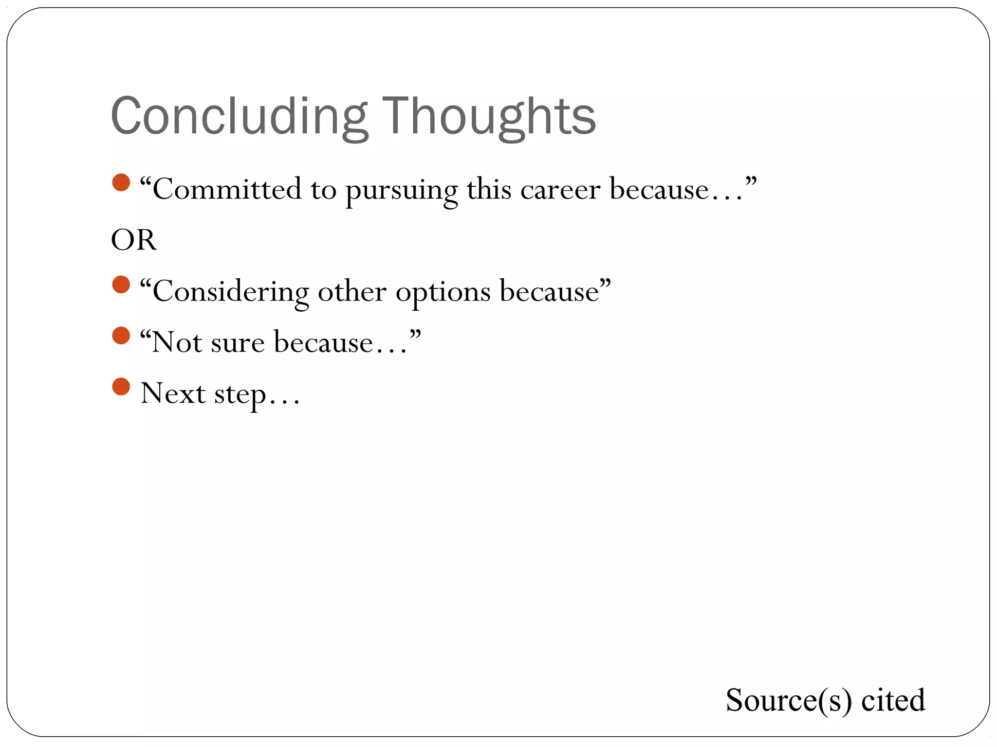 Concluding Thoughts
“Committed to pursuing this career because…”
OR
“Considering other options because”
“Not sure because…”
Next step…
Source(s) cited
 