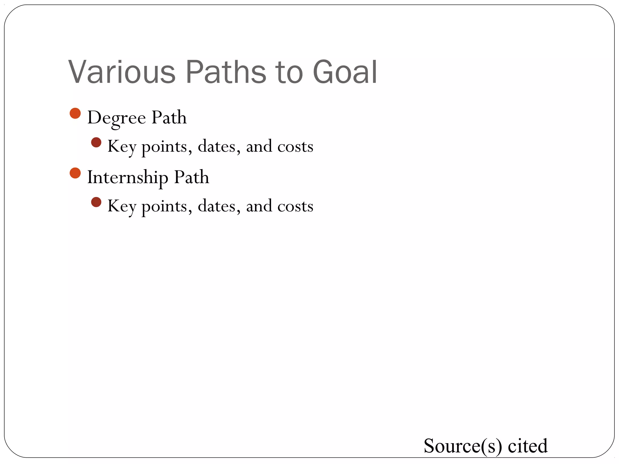Various Paths to Goal
Degree Path
Key points, dates, and costs
Internship Path
Key points, dates, and costs
Source(s) cited
 