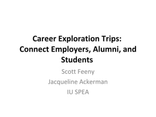 Career Exploration Trips:  Connect Employers, Alumni, and Students  Scott Feeny Jacqueline Ackerman IU SPEA 
