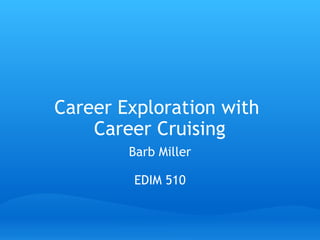 Career Exploration with  Career Cruising Barb Miller EDIM 510 