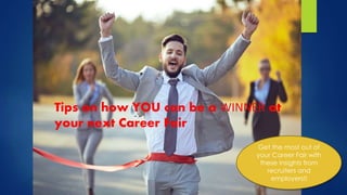 Tips on how YOU can be a WINNER at
your next Career Fair
Get the most out of
your Career Fair with
these insights from
recruiters and
employers!!
 