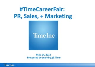 May 14, 2013
Presented by Learning @ Time
#TimeCareerFair:
PR, Sales, + Marketing
 