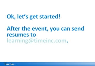 Ok, let’s get started!
After the event, you can send
resumes to
learning@timeinc.com.
 