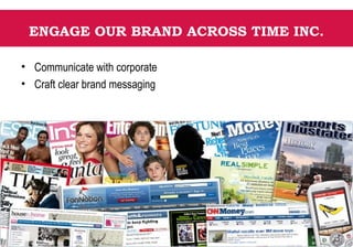 ENGAGE OUR BRAND ACROSS TIME INC.
• Communicate with corporate
• Craft clear brand messaging
 