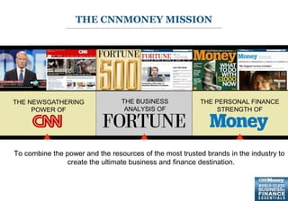 2
THE CNNMONEY MISSION
THE NEWSGATHERING
POWER OF
THE BUSINESS
ANALYSIS OF
THE PERSONAL FINANCE
STRENGTH OF
To combine the power and the resources of the most trusted brands in the industry to
create the ultimate business and finance destination.
 