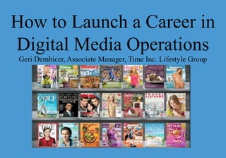 How to Launch a Career in
Digital Media Operations
Geri Dembicer, Associate Manager, Time Inc. Lifestyle Group
 