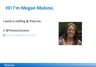 Hi! I’m Megan Malone.
I work in staffing @ Time Inc.
t: @TimeIncCareers
e: learning@timeinc.com
 